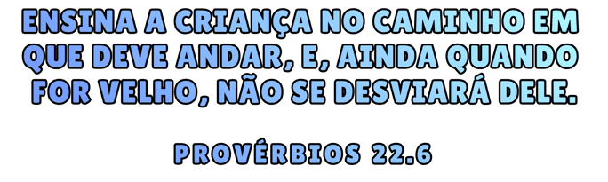 Ensina a criança no caminho em que deve andar, e, ainda quando for velho, não se desviará dele. Provérbios 22:6